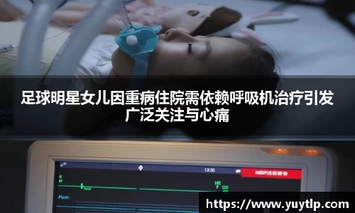 足球明星女儿因重病住院需依赖呼吸机治疗引发广泛关注与心痛