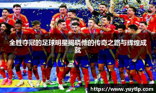 全胜夺冠的足球明星揭晓他的传奇之路与辉煌成就